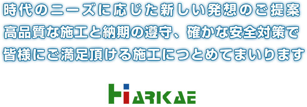 時代のニーズに応じた新しい発想のご提案高品質な施工と納期の遵守、確かな安全対策で 皆様にご満足頂ける施工につとめてまいります